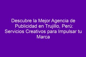 Descubre la Mejor Agencia de Publicidad en Trujillo, Perú: Servicios Creativos para Impulsar tu Marca - 8
