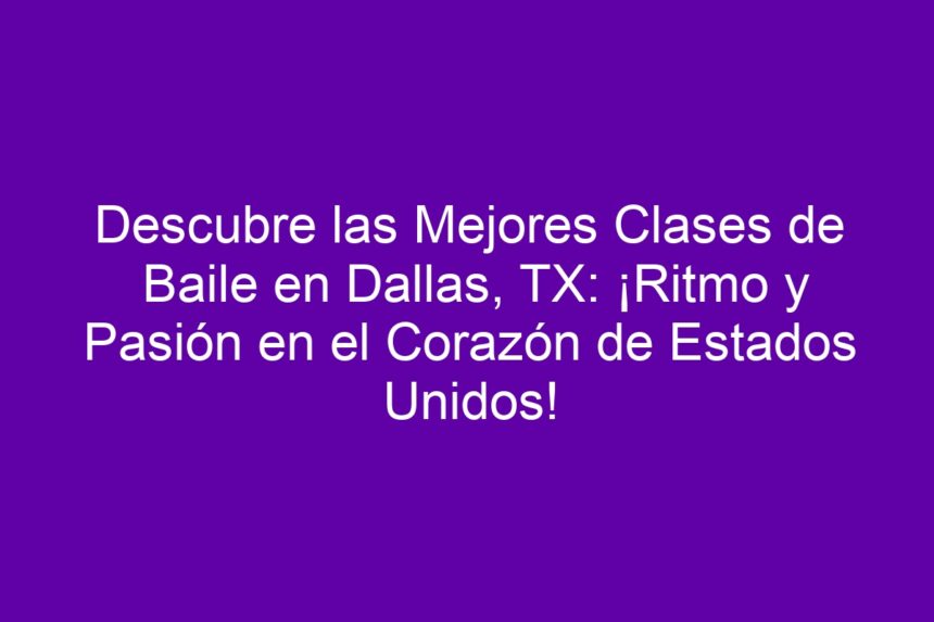 Descubre las Mejores Clases de Baile en Dallas, TX: ¡Ritmo y Pasión en el Corazón de Estados Unidos! - 7