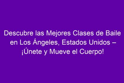 Descubre las Mejores Clases de Baile en Los Ángeles, Estados Unidos – ¡Únete y Mueve el Cuerpo! - 10