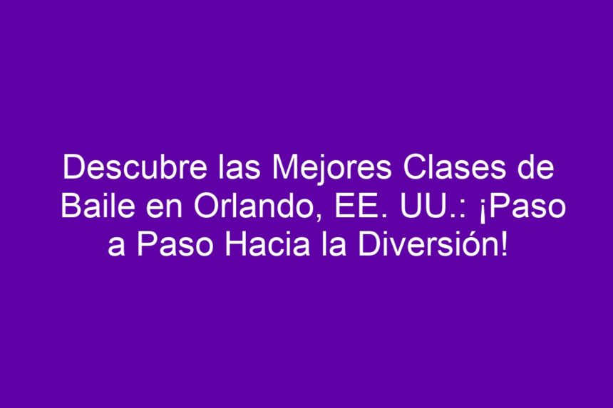 Descubre las Mejores Clases de Baile en Orlando, EE. UU.: ¡Paso a Paso Hacia la Diversión! - 7