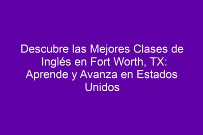 Descubre las Mejores Clases de Inglés en Fort Worth, TX: Aprende y Avanza en Estados Unidos - 12