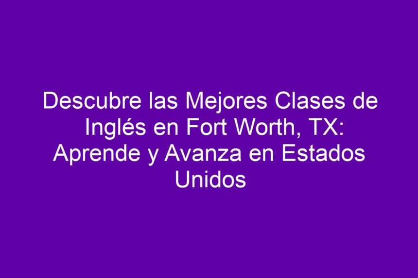 Imagen de Descubre las Mejores Clases de Inglés en Fort Worth, TX: Aprende y Avanza en Estados Unidos Descubre las Mejores Clases de Inglés en Fort Worth, TX: Aprende y Avanza en Estados Unidos - 7