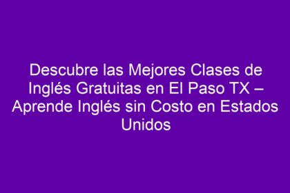 Descubre las Mejores Clases de Inglés Gratuitas en El Paso TX – Aprende Inglés sin Costo en Estados Unidos - 10