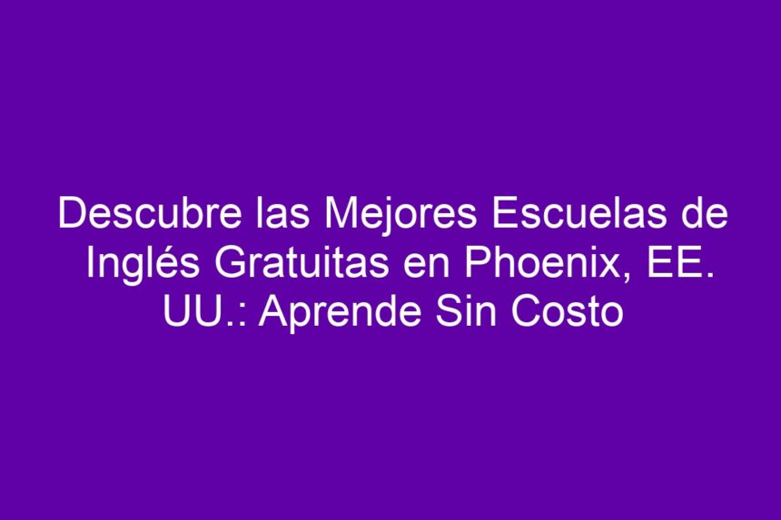 Descubre las Mejores Escuelas de Inglés Gratuitas en Phoenix, EE. UU.: Aprende Sin Costo - 7