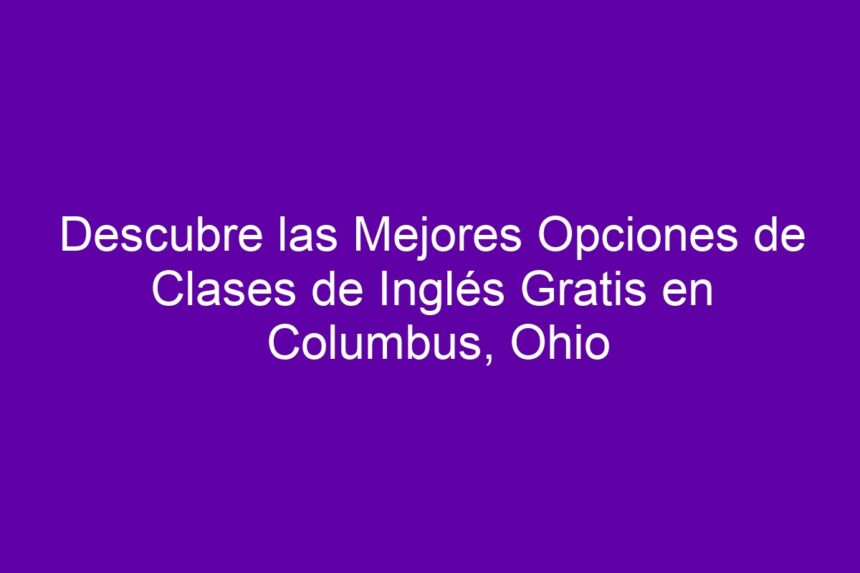 Descubre las Mejores Opciones de Clases de Inglés Gratis en Columbus, Ohio - 7
