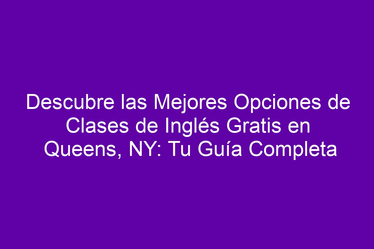 Descubre las Mejores Opciones de Clases de Inglés Gratis en Queens, NY ...
