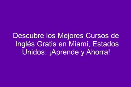Descubre los Mejores Cursos de Inglés Gratis en Miami, Estados Unidos: ¡Aprende y Ahorra! - 8