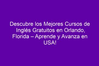 Descubre los Mejores Cursos de Inglés Gratuitos en Orlando, Florida – Aprende y Avanza en USA! - 8