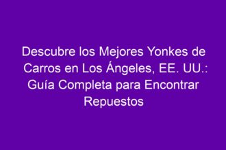 Descubre los Mejores Yonkes de Carros en Los Ángeles, EE. UU.: Guía Completa para Encontrar Repuestos - 8