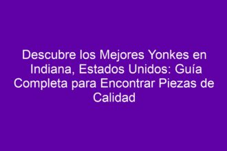 Descubre los Mejores Yonkes en Indiana, Estados Unidos: Guía Completa para Encontrar Piezas de Calidad - 8
