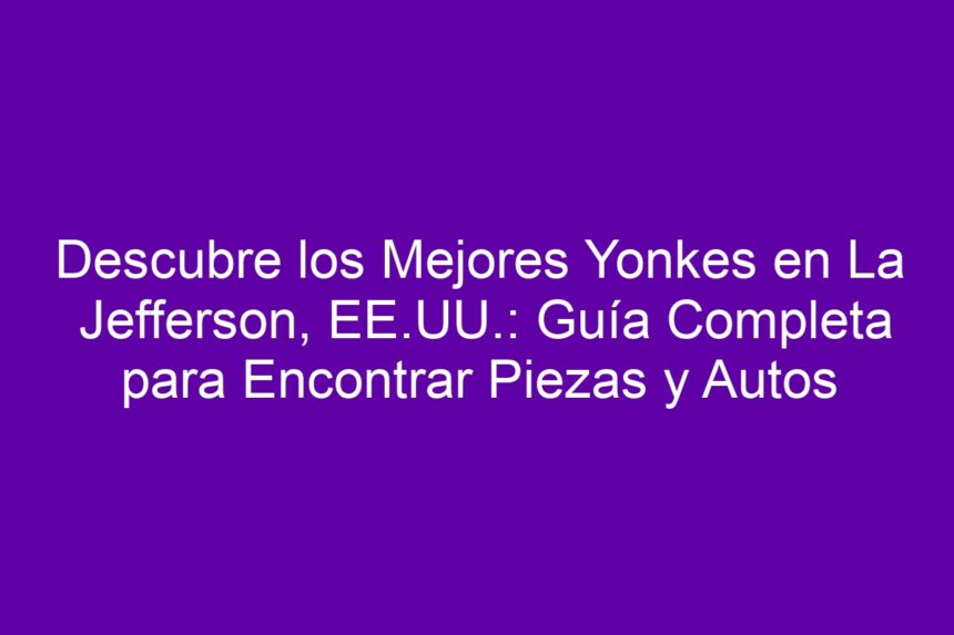 Descubre los Mejores Yonkes en La Jefferson, EE.UU.: Guía Completa para Encontrar Piezas y Autos - 7