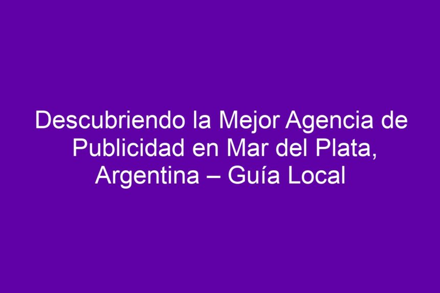 Imagen de Descubriendo la Mejor Agencia de Publicidad en Mar del Plata, Argentina – Guía Local Descubriendo la Mejor Agencia de Publicidad en Mar del Plata, Argentina – Guía Local - 7
