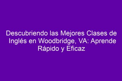 Descubriendo las Mejores Clases de Inglés en Woodbridge, VA: Aprende Rápido y Eficaz - 8