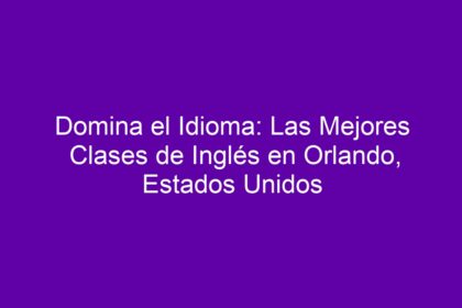 Domina el Idioma: Las Mejores Clases de Inglés en Orlando, Estados Unidos - 10