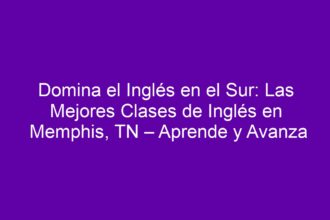 Domina el Inglés en el Sur: Las Mejores Clases de Inglés en Memphis, TN – Aprende y Avanza - 8