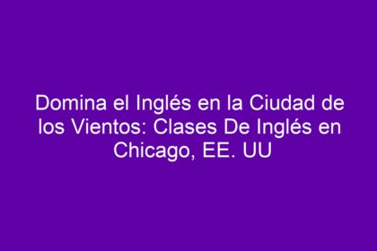 Domina el Inglés en la Ciudad de los Vientos: Clases De Inglés en Chicago, EE. UU - 10