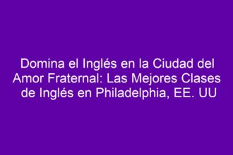Domina el Inglés en la Ciudad del Amor Fraternal: Las Mejores Clases de Inglés en Philadelphia, EE. UU - 8