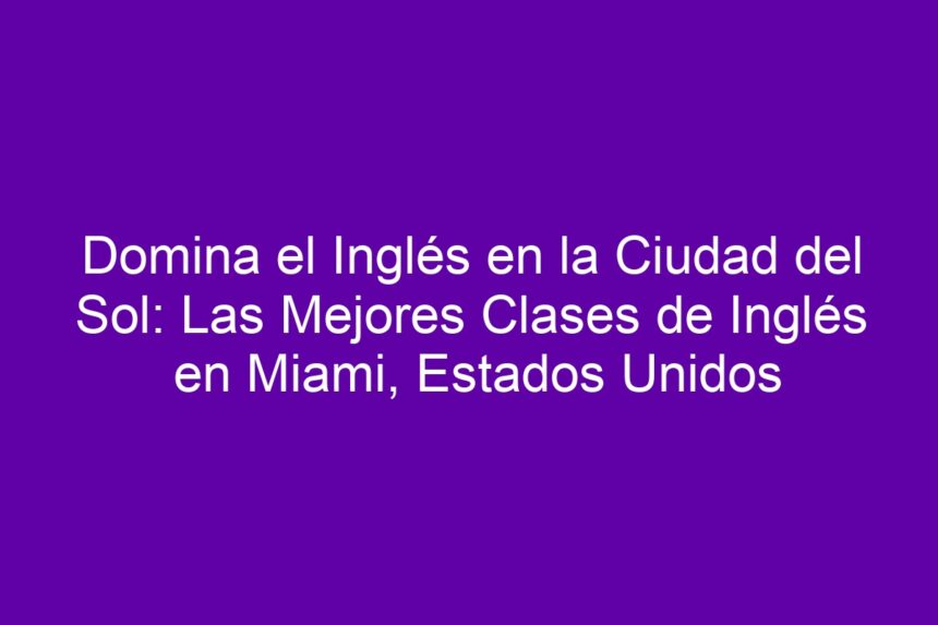 Imagen de Domina el Inglés en la Ciudad del Sol: Las Mejores Clases de Inglés en Miami, Estados Unidos Domina el Inglés en la Ciudad del Sol: Las Mejores Clases de Inglés en Miami, Estados Unidos - 7