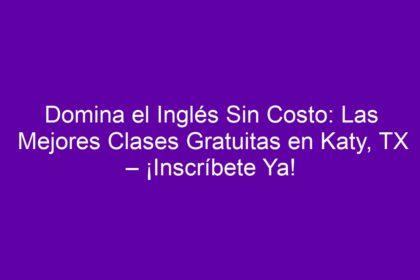 Domina el Inglés Sin Costo: Las Mejores Clases Gratuitas en Katy, TX – ¡Inscríbete Ya! - 8