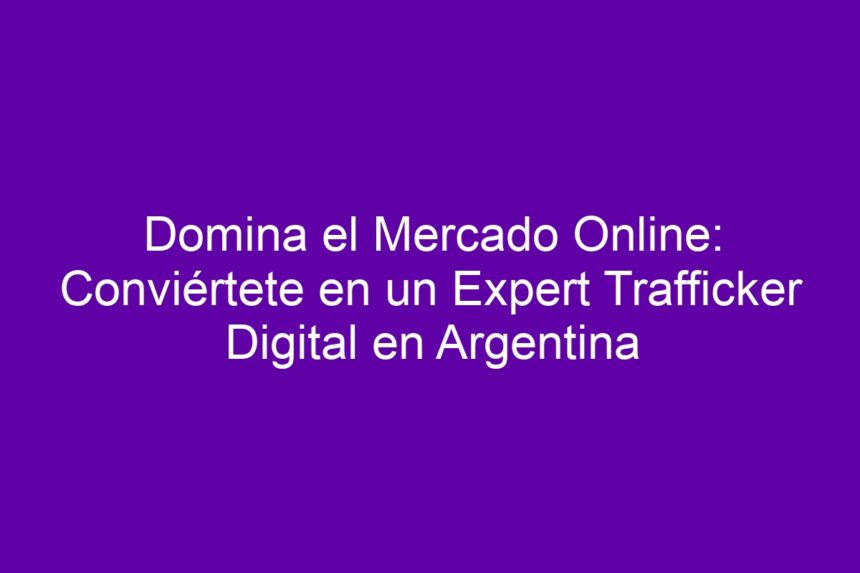 Domina el Mercado Online: Conviértete en un Expert Trafficker Digital en Argentina - 7
