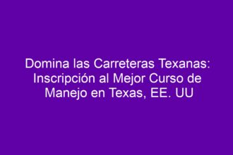 Domina las Carreteras Texanas: Inscripción al Mejor Curso de Manejo en Texas, EE. UU - 8