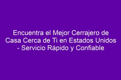 Encuentra el Mejor Cerrajero de Casa Cerca de Ti en Estados Unidos - Servicio Rápido y Confiable - 8