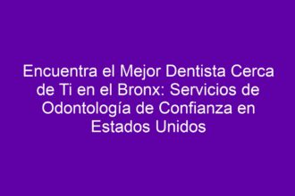 Encuentra el Mejor Dentista Cerca de Ti en el Bronx: Servicios de Odontología de Confianza en Estados Unidos - 8