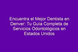 Encuentra el Mejor Dentista en Denver: Tu Guía Completa de Servicios Odontológicos en Estados Unidos - 8