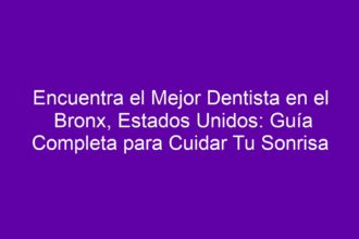 Encuentra el Mejor Dentista en el Bronx, Estados Unidos: Guía Completa para Cuidar Tu Sonrisa - 10