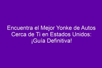 Encuentra el Mejor Yonke de Autos Cerca de Ti en Estados Unidos: ¡Guía Definitiva! - 8