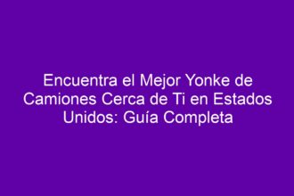 Encuentra el Mejor Yonke de Camiones Cerca de Ti en Estados Unidos: Guía Completa - 8
