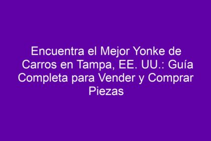 Encuentra el Mejor Yonke de Carros en Tampa, EE. UU.: Guía Completa para Vender y Comprar Piezas - 10