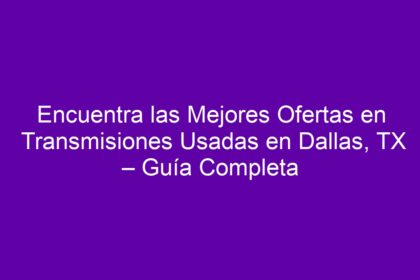Encuentra las Mejores Ofertas en Transmisiones Usadas en Dallas, TX – Guía Completa - 12