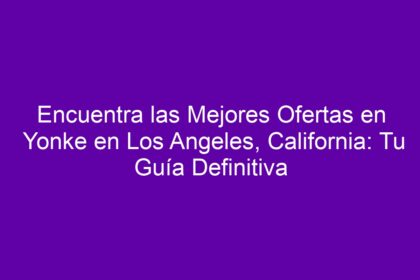 Encuentra las Mejores Ofertas en Yonke en Los Angeles, California: Tu Guía Definitiva - 12