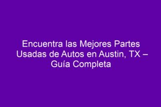 Encuentra las Mejores Partes Usadas de Autos en Austin, TX – Guía Completa - 8