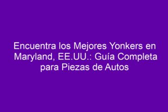 Encuentra los Mejores Yonkers en Maryland, EE.UU.: Guía Completa para Piezas de Autos - 8