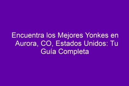 Encuentra los Mejores Yonkes en Aurora, CO, Estados Unidos: Tu Guía Completa - 10