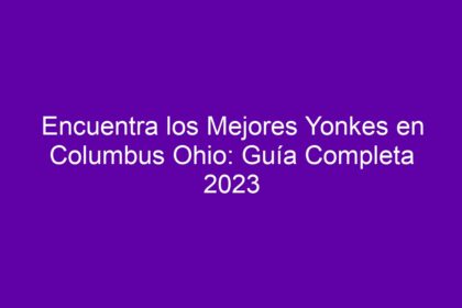 Encuentra los Mejores Yonkes en Columbus Ohio: Guía Completa - 10