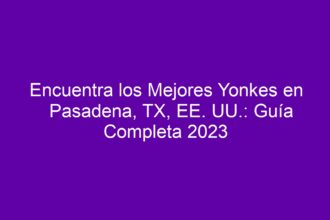 Encuentra los Mejores Yonkes en Pasadena, TX, EE. UU.: Guía Completa - 8