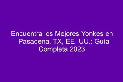Encuentra los Mejores Yonkes en Pasadena, TX, EE. UU.: Guía Completa - 10