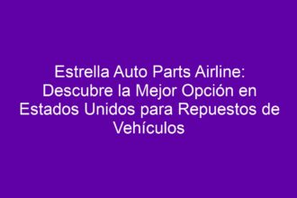 Estrella Auto Parts Airline: Descubre la Mejor Opción en Estados Unidos para Repuestos de Vehículos - 8