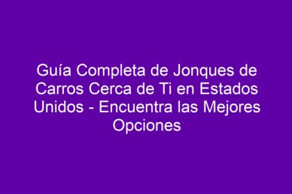 Guía Completa de Jonques de Carros Cerca de Ti en Estados Unidos - Encuentra las Mejores Opciones - 8