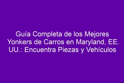 Guía Completa de los Mejores Yonkers de Carros en Maryland, EE. UU.: Encuentra Piezas y Vehículos - 8