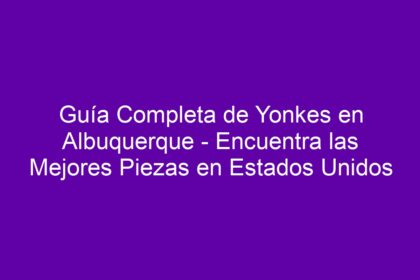 Guía Completa de Yonkes en Albuquerque - Encuentra las Mejores Piezas en Estados Unidos - 12