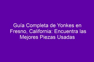 Guía Completa de Yonkes en Fresno, California: Encuentra las Mejores Piezas Usadas - 8