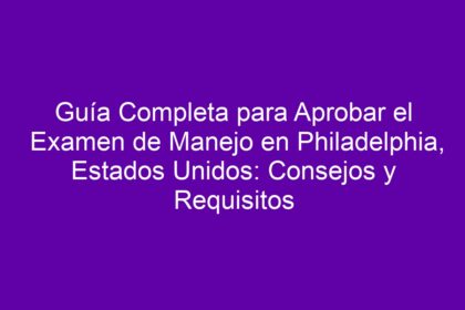 Guía Completa para Aprobar el Examen de Manejo en Philadelphia, Estados Unidos: Consejos y Requisitos - 10
