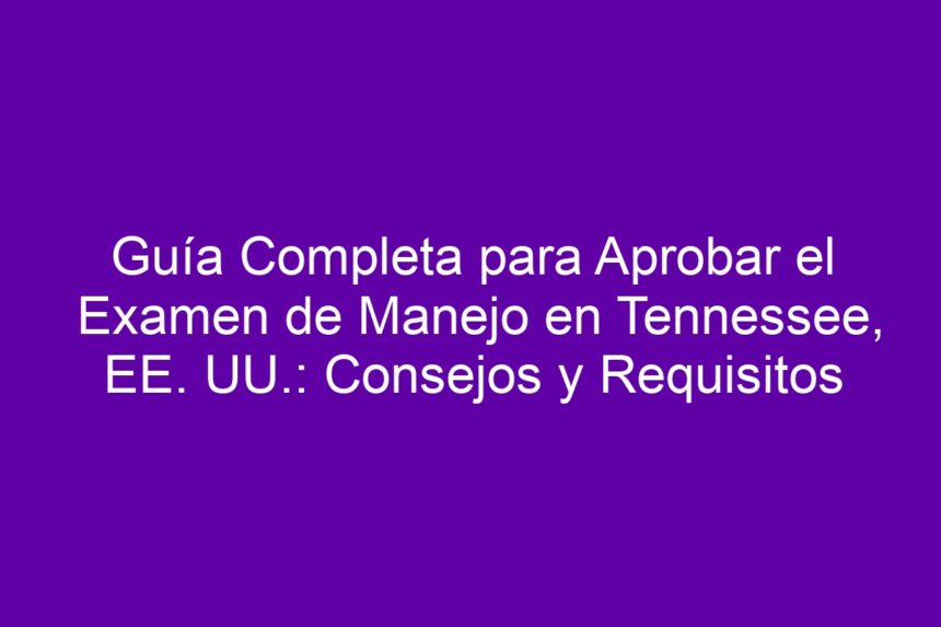 Guía Completa para Aprobar el Examen de Manejo en Tennessee, EE. UU.: Consejos y Requisitos - 7