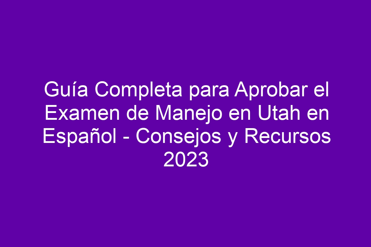Guía Completa para Aprobar el Examen de Manejo en Utah en Español