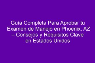 Guía Completa Para Aprobar tu Examen de Manejo en Phoenix, AZ – Consejos y Requisitos Clave en Estados Unidos - 8