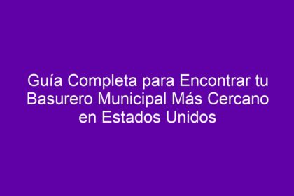 Guía Completa para Encontrar tu Basurero Municipal Más Cercano en Estados Unidos - 8
